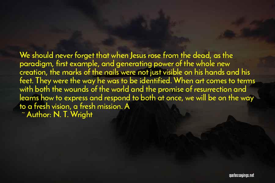 N. T. Wright Quotes: We Should Never Forget That When Jesus Rose From The Dead, As The Paradigm, First Example, And Generating Power Of