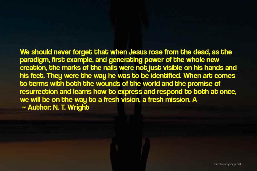 N. T. Wright Quotes: We Should Never Forget That When Jesus Rose From The Dead, As The Paradigm, First Example, And Generating Power Of