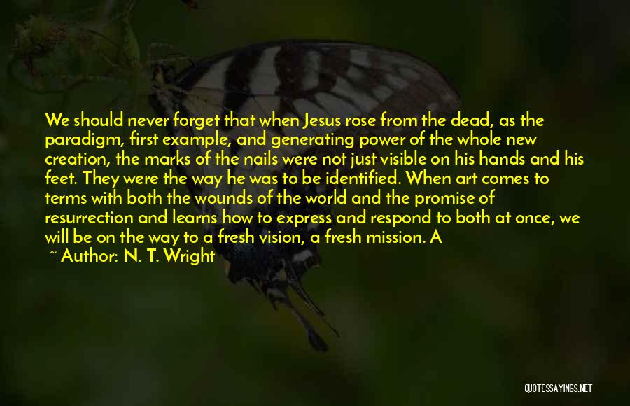 N. T. Wright Quotes: We Should Never Forget That When Jesus Rose From The Dead, As The Paradigm, First Example, And Generating Power Of