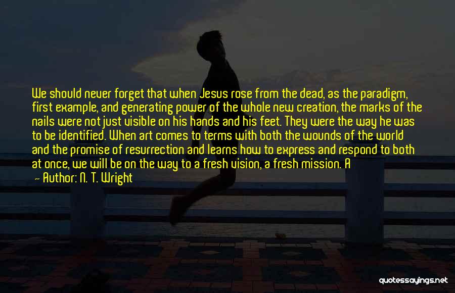 N. T. Wright Quotes: We Should Never Forget That When Jesus Rose From The Dead, As The Paradigm, First Example, And Generating Power Of