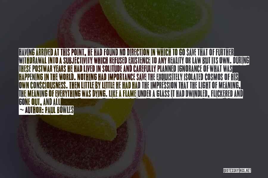 Paul Bowles Quotes: Having Arrived At This Point, He Had Found No Direction In Which To Go Save That Of Further Withdrawal Into