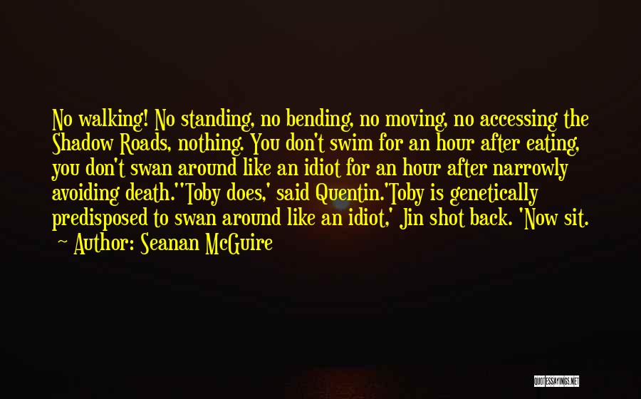 Seanan McGuire Quotes: No Walking! No Standing, No Bending, No Moving, No Accessing The Shadow Roads, Nothing. You Don't Swim For An Hour