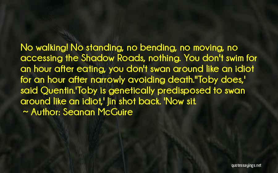 Seanan McGuire Quotes: No Walking! No Standing, No Bending, No Moving, No Accessing The Shadow Roads, Nothing. You Don't Swim For An Hour