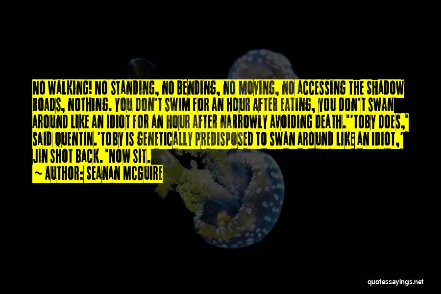Seanan McGuire Quotes: No Walking! No Standing, No Bending, No Moving, No Accessing The Shadow Roads, Nothing. You Don't Swim For An Hour