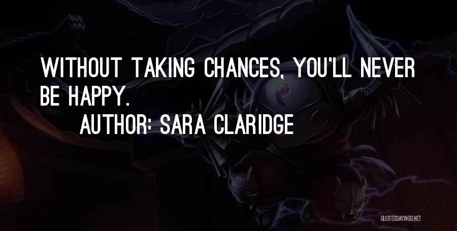Sara Claridge Quotes: Without Taking Chances, You'll Never Be Happy.