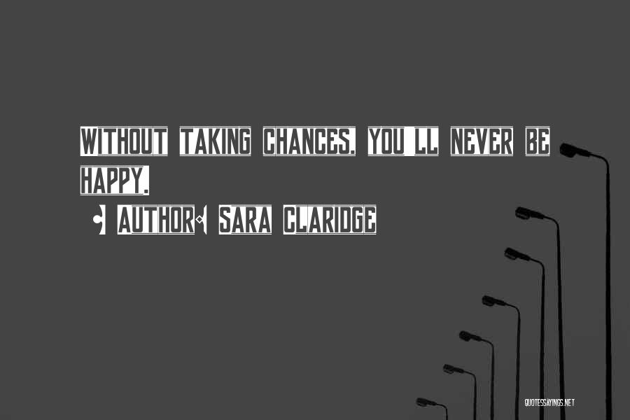 Sara Claridge Quotes: Without Taking Chances, You'll Never Be Happy.