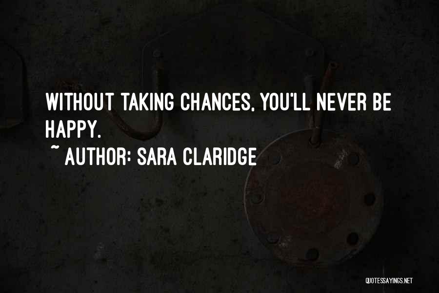 Sara Claridge Quotes: Without Taking Chances, You'll Never Be Happy.