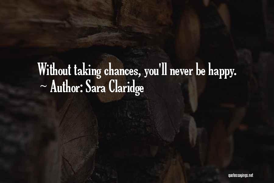 Sara Claridge Quotes: Without Taking Chances, You'll Never Be Happy.