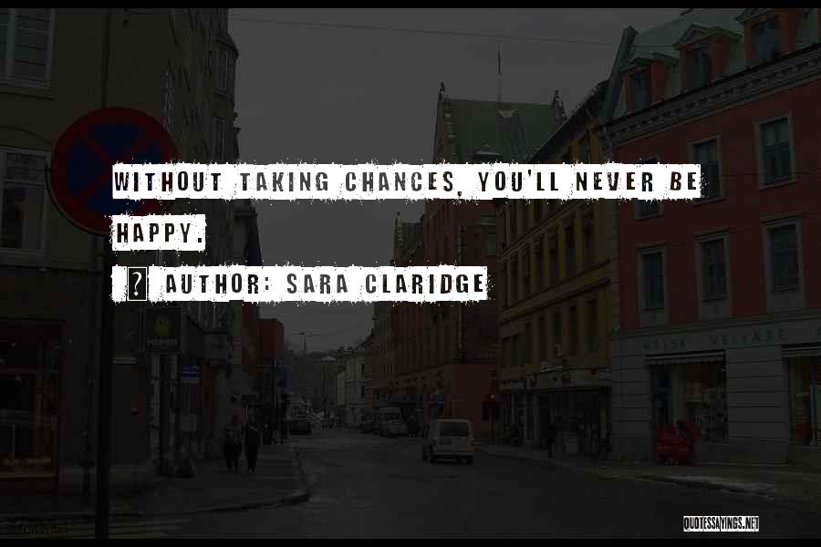 Sara Claridge Quotes: Without Taking Chances, You'll Never Be Happy.