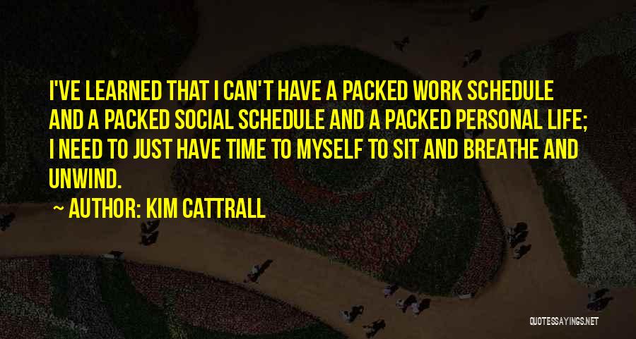 Kim Cattrall Quotes: I've Learned That I Can't Have A Packed Work Schedule And A Packed Social Schedule And A Packed Personal Life;