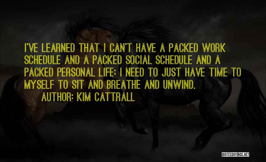 Kim Cattrall Quotes: I've Learned That I Can't Have A Packed Work Schedule And A Packed Social Schedule And A Packed Personal Life;