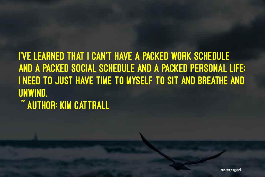 Kim Cattrall Quotes: I've Learned That I Can't Have A Packed Work Schedule And A Packed Social Schedule And A Packed Personal Life;