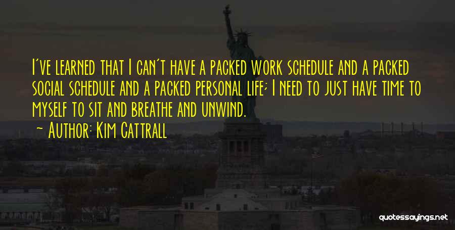 Kim Cattrall Quotes: I've Learned That I Can't Have A Packed Work Schedule And A Packed Social Schedule And A Packed Personal Life;