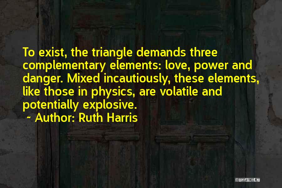 Ruth Harris Quotes: To Exist, The Triangle Demands Three Complementary Elements: Love, Power And Danger. Mixed Incautiously, These Elements, Like Those In Physics,