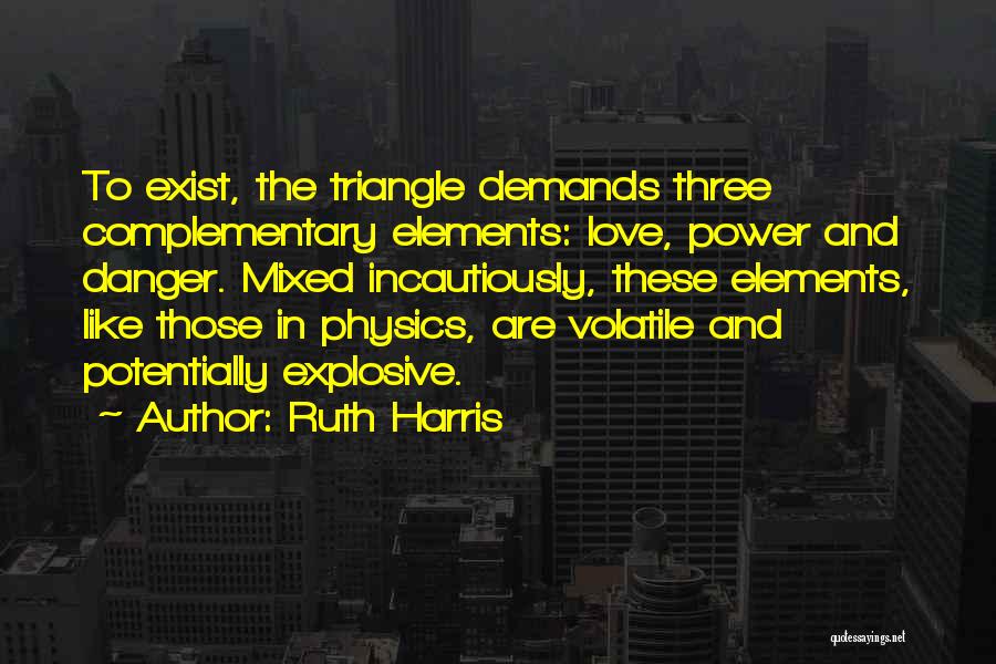 Ruth Harris Quotes: To Exist, The Triangle Demands Three Complementary Elements: Love, Power And Danger. Mixed Incautiously, These Elements, Like Those In Physics,