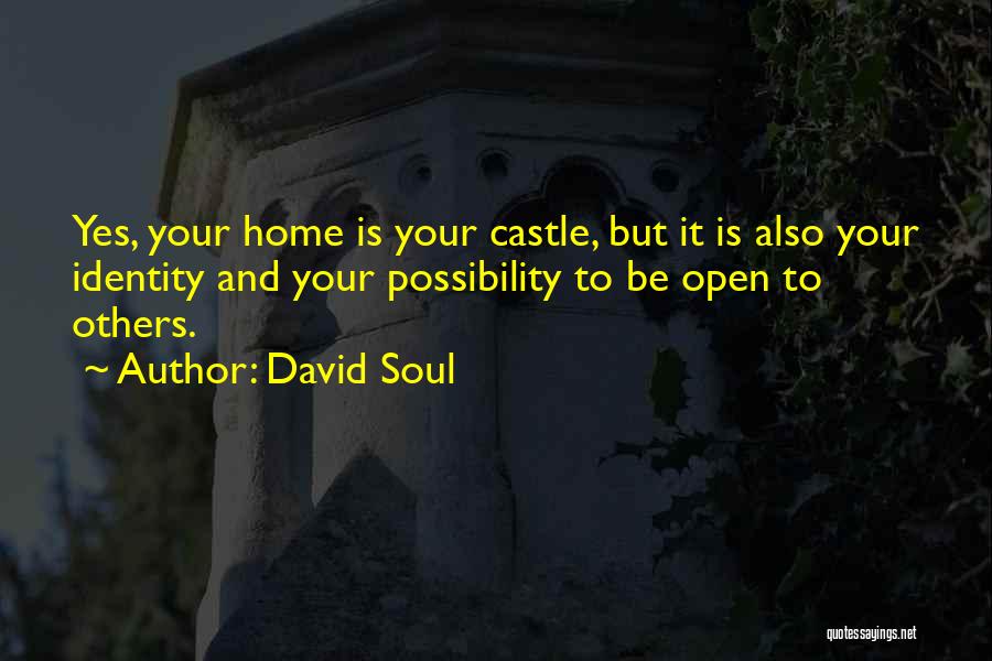 David Soul Quotes: Yes, Your Home Is Your Castle, But It Is Also Your Identity And Your Possibility To Be Open To Others.