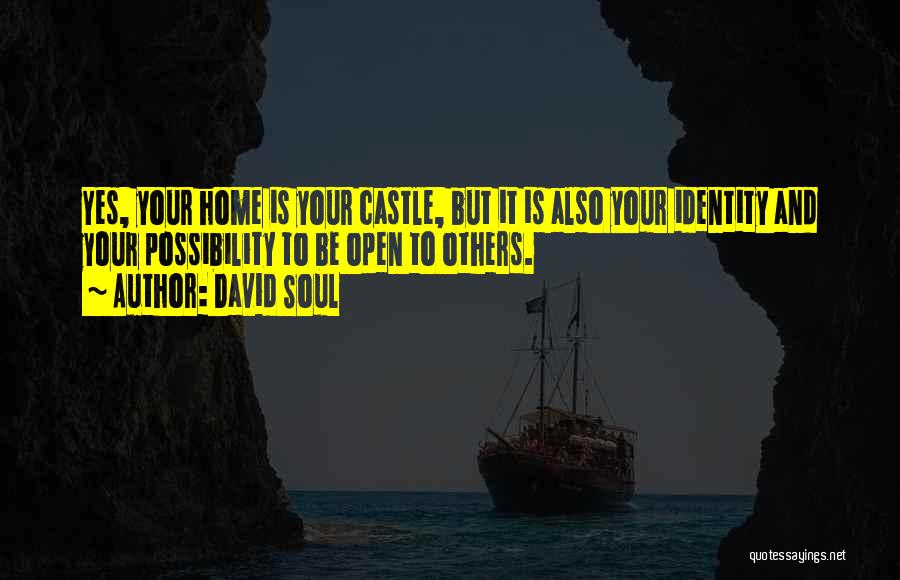 David Soul Quotes: Yes, Your Home Is Your Castle, But It Is Also Your Identity And Your Possibility To Be Open To Others.