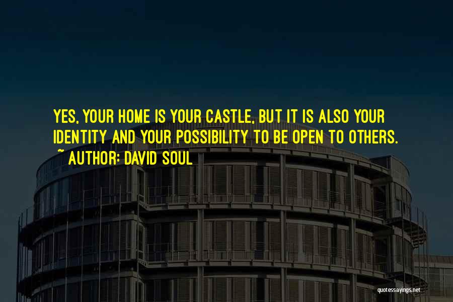 David Soul Quotes: Yes, Your Home Is Your Castle, But It Is Also Your Identity And Your Possibility To Be Open To Others.