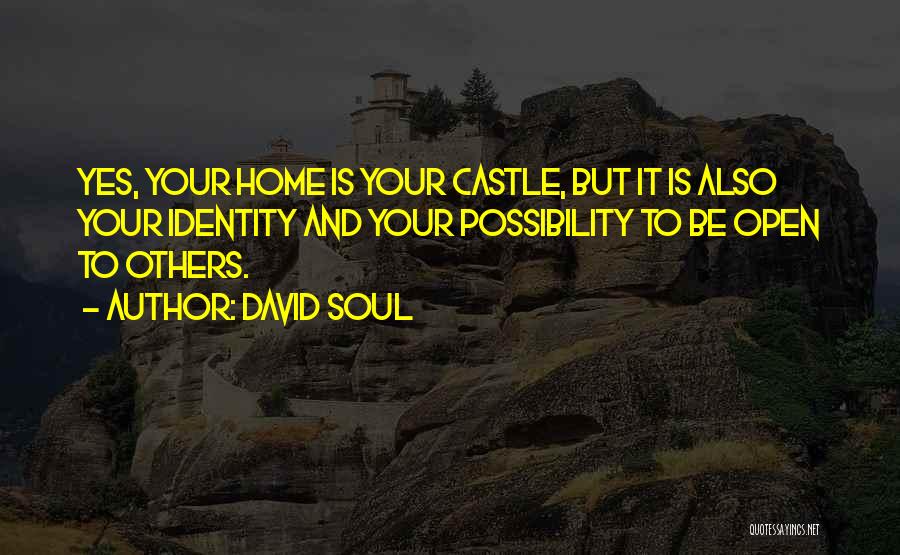 David Soul Quotes: Yes, Your Home Is Your Castle, But It Is Also Your Identity And Your Possibility To Be Open To Others.