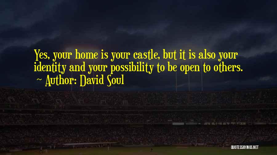 David Soul Quotes: Yes, Your Home Is Your Castle, But It Is Also Your Identity And Your Possibility To Be Open To Others.