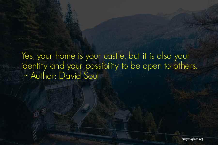 David Soul Quotes: Yes, Your Home Is Your Castle, But It Is Also Your Identity And Your Possibility To Be Open To Others.