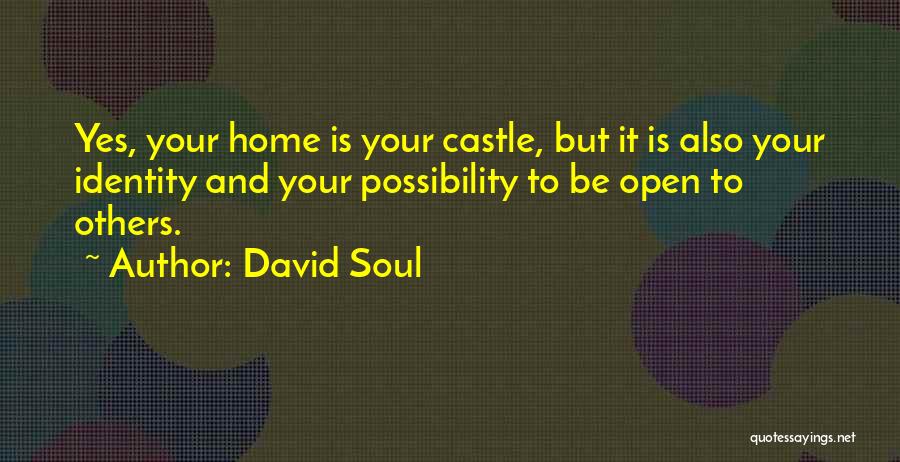 David Soul Quotes: Yes, Your Home Is Your Castle, But It Is Also Your Identity And Your Possibility To Be Open To Others.