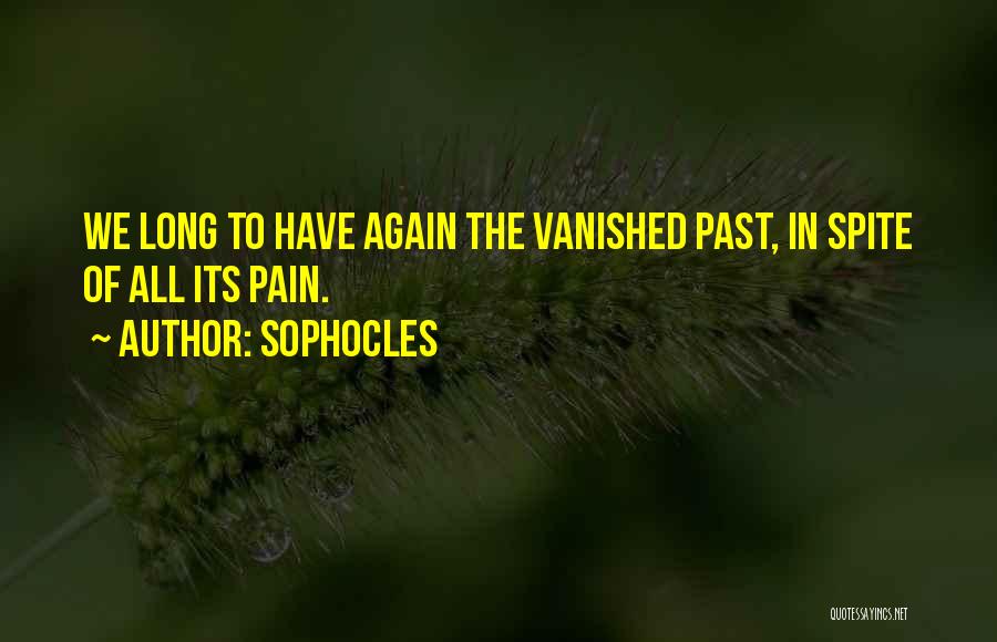 Sophocles Quotes: We Long To Have Again The Vanished Past, In Spite Of All Its Pain.