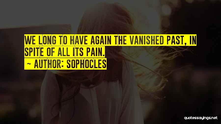 Sophocles Quotes: We Long To Have Again The Vanished Past, In Spite Of All Its Pain.