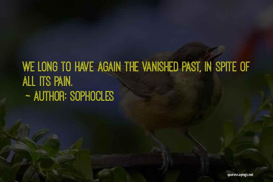 Sophocles Quotes: We Long To Have Again The Vanished Past, In Spite Of All Its Pain.