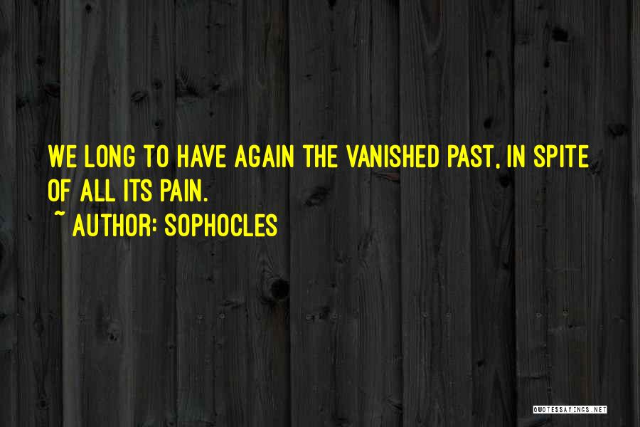Sophocles Quotes: We Long To Have Again The Vanished Past, In Spite Of All Its Pain.