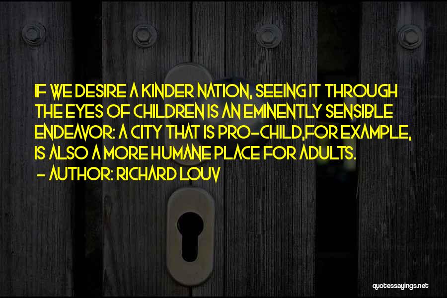 Richard Louv Quotes: If We Desire A Kinder Nation, Seeing It Through The Eyes Of Children Is An Eminently Sensible Endeavor: A City