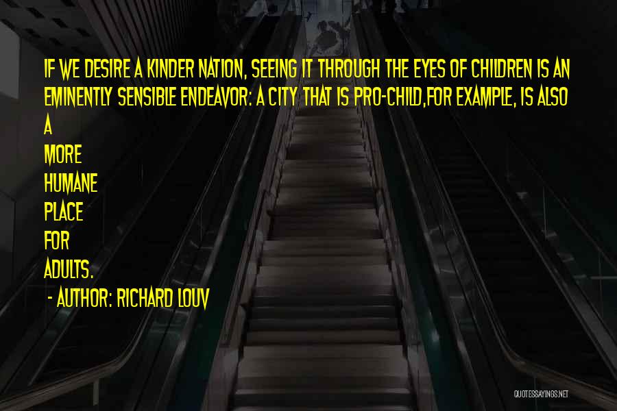 Richard Louv Quotes: If We Desire A Kinder Nation, Seeing It Through The Eyes Of Children Is An Eminently Sensible Endeavor: A City