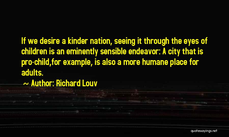 Richard Louv Quotes: If We Desire A Kinder Nation, Seeing It Through The Eyes Of Children Is An Eminently Sensible Endeavor: A City