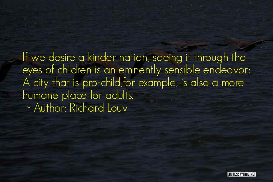 Richard Louv Quotes: If We Desire A Kinder Nation, Seeing It Through The Eyes Of Children Is An Eminently Sensible Endeavor: A City