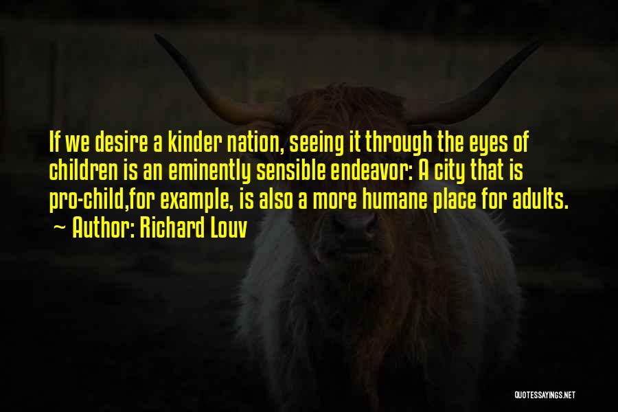 Richard Louv Quotes: If We Desire A Kinder Nation, Seeing It Through The Eyes Of Children Is An Eminently Sensible Endeavor: A City