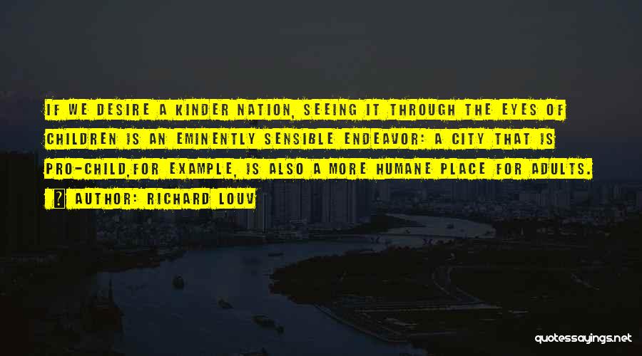 Richard Louv Quotes: If We Desire A Kinder Nation, Seeing It Through The Eyes Of Children Is An Eminently Sensible Endeavor: A City