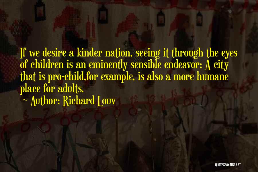 Richard Louv Quotes: If We Desire A Kinder Nation, Seeing It Through The Eyes Of Children Is An Eminently Sensible Endeavor: A City