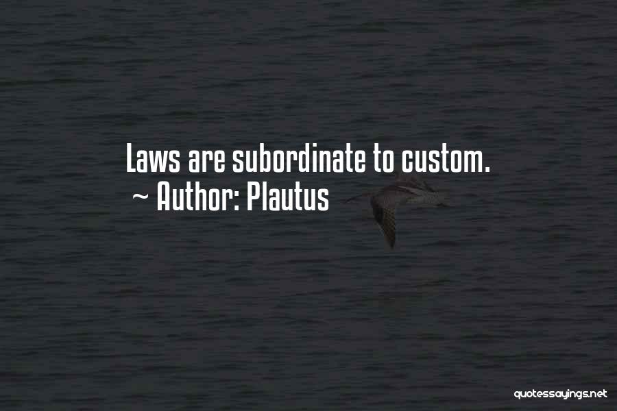 Plautus Quotes: Laws Are Subordinate To Custom.