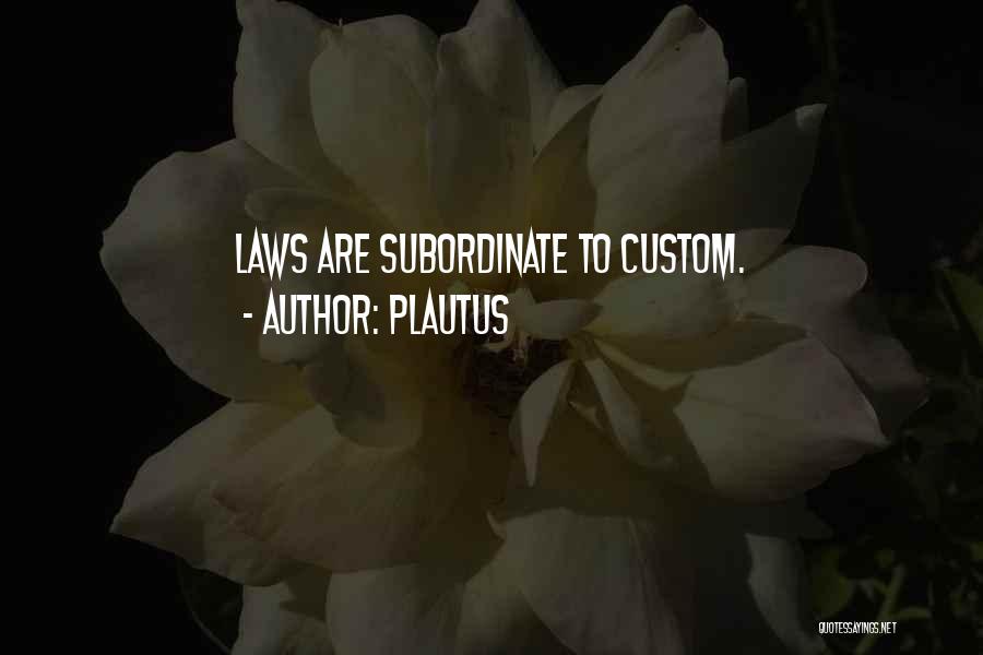 Plautus Quotes: Laws Are Subordinate To Custom.