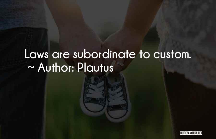 Plautus Quotes: Laws Are Subordinate To Custom.