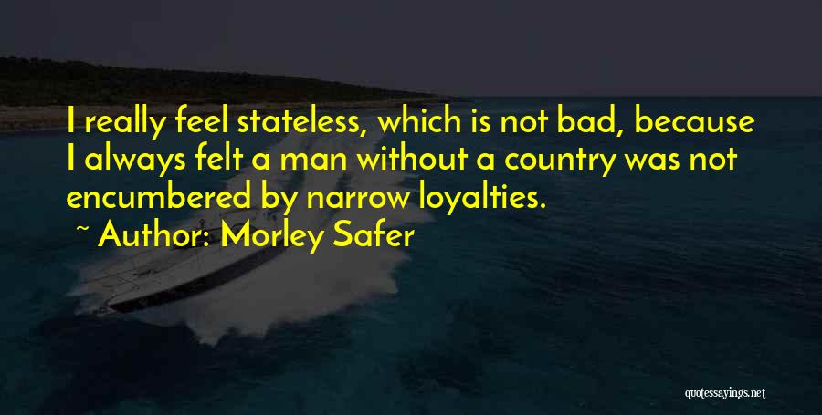 Morley Safer Quotes: I Really Feel Stateless, Which Is Not Bad, Because I Always Felt A Man Without A Country Was Not Encumbered