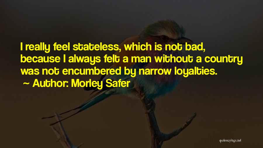 Morley Safer Quotes: I Really Feel Stateless, Which Is Not Bad, Because I Always Felt A Man Without A Country Was Not Encumbered