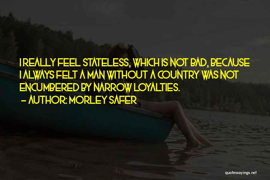 Morley Safer Quotes: I Really Feel Stateless, Which Is Not Bad, Because I Always Felt A Man Without A Country Was Not Encumbered