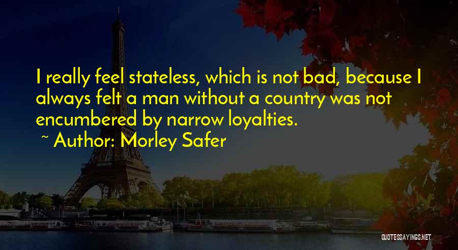 Morley Safer Quotes: I Really Feel Stateless, Which Is Not Bad, Because I Always Felt A Man Without A Country Was Not Encumbered