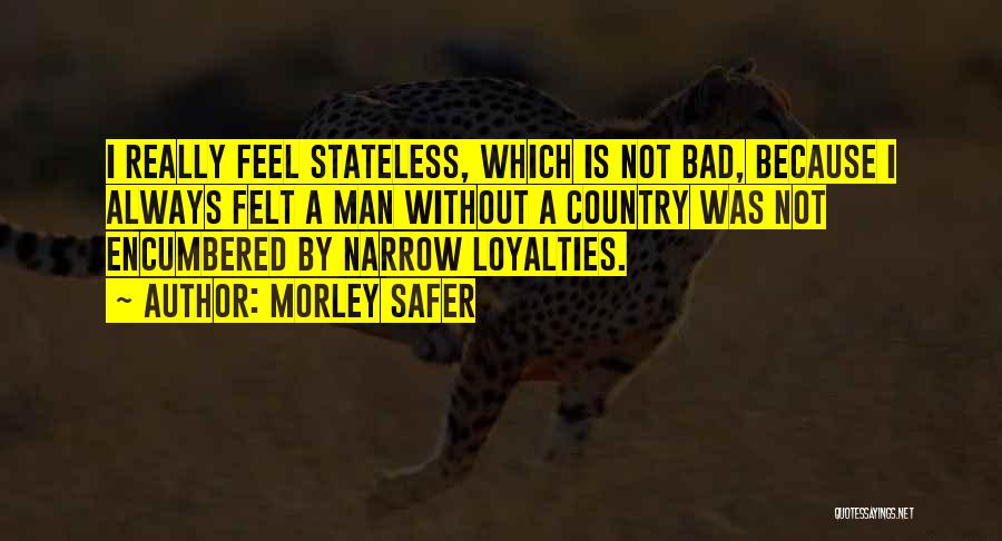 Morley Safer Quotes: I Really Feel Stateless, Which Is Not Bad, Because I Always Felt A Man Without A Country Was Not Encumbered