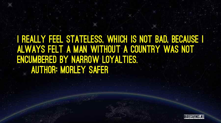 Morley Safer Quotes: I Really Feel Stateless, Which Is Not Bad, Because I Always Felt A Man Without A Country Was Not Encumbered