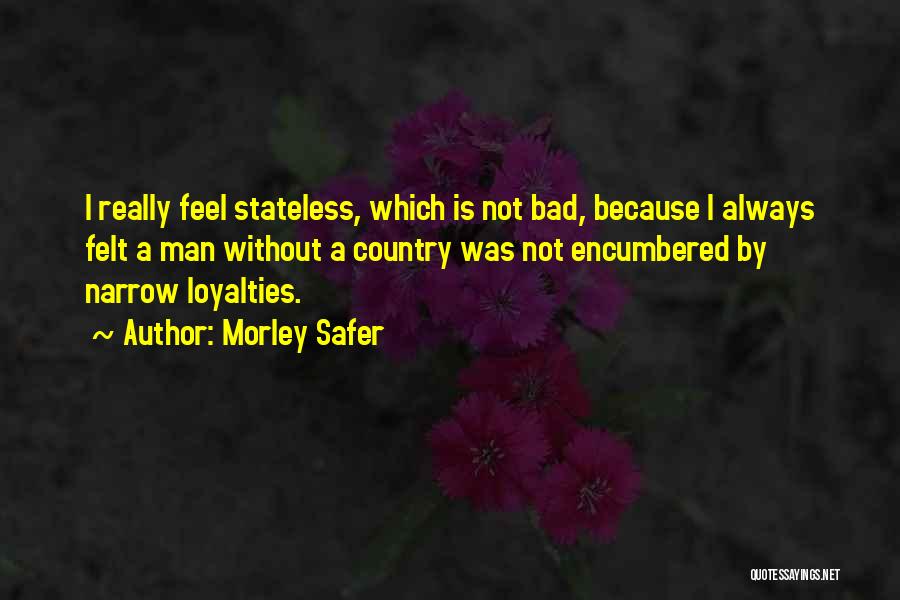 Morley Safer Quotes: I Really Feel Stateless, Which Is Not Bad, Because I Always Felt A Man Without A Country Was Not Encumbered