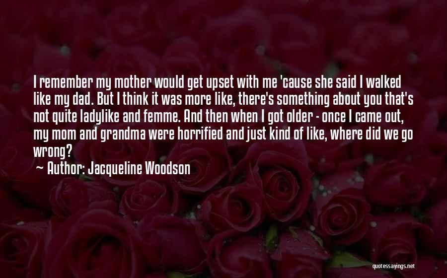 Jacqueline Woodson Quotes: I Remember My Mother Would Get Upset With Me 'cause She Said I Walked Like My Dad. But I Think
