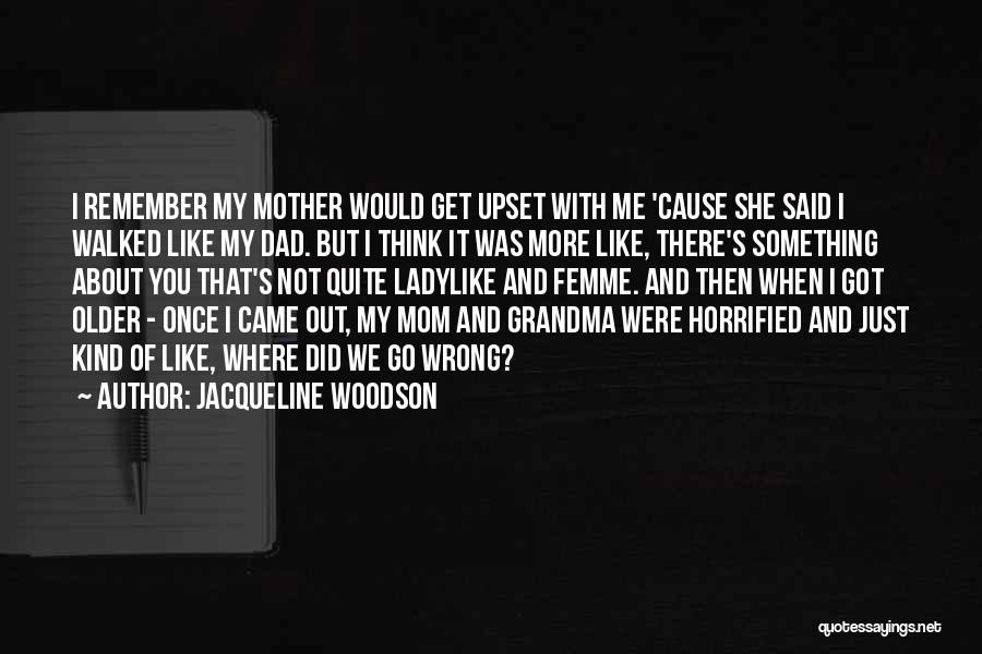 Jacqueline Woodson Quotes: I Remember My Mother Would Get Upset With Me 'cause She Said I Walked Like My Dad. But I Think