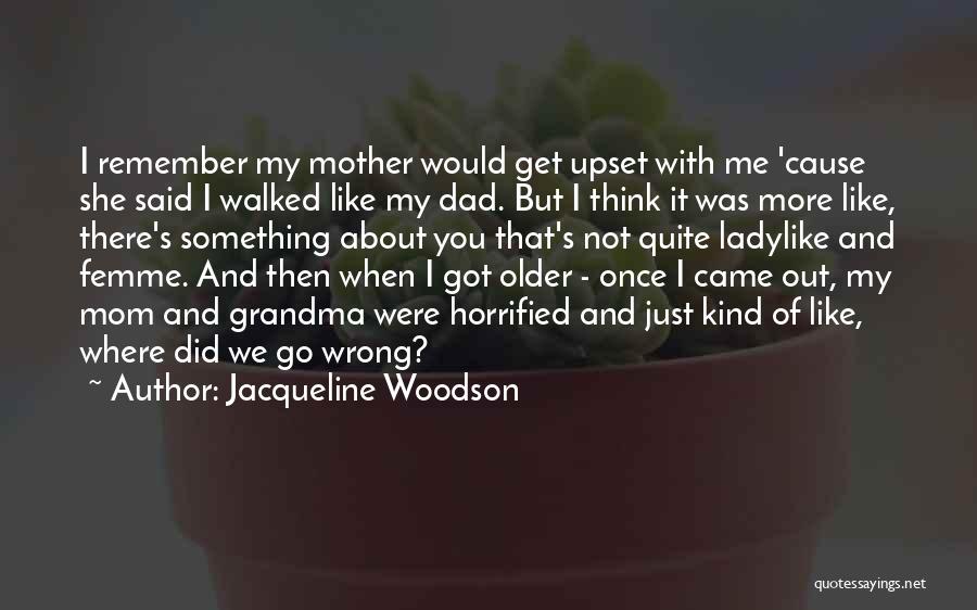 Jacqueline Woodson Quotes: I Remember My Mother Would Get Upset With Me 'cause She Said I Walked Like My Dad. But I Think